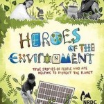 Heroes of the Environment- True Stories of People Who Help Protect Our Planet